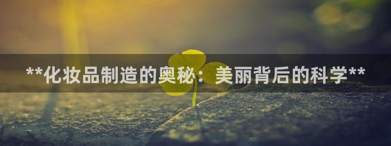 彩神官方登录：**化妆品制造的奥秘：美丽背后的科学**