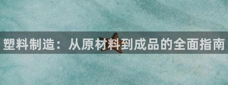 彩神大发如何观察走势：塑料制造：从原材料到成品的全面指南