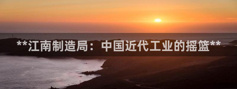 下载彩神通关注码：**江南制造局：中国近代工业的摇篮**