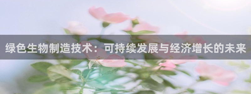 彩神V集团公司：绿色生物制造技术：可持续发展与经济增长的未来
