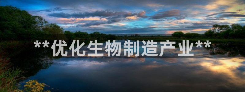 彩神ⅴll用户登录：**优化生物制造产业**