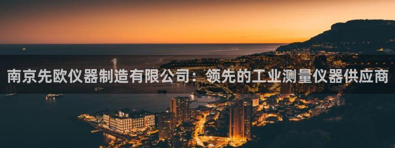 彩神V官网：南京先欧仪器制造有限公司：领先的工业测量仪器供应商