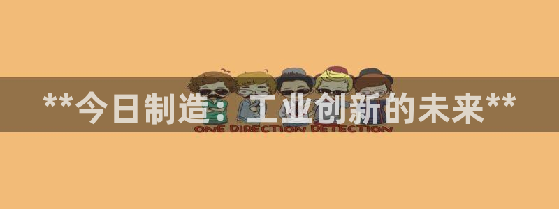 彩神购彩购彩大厅入口v：**今日制造：工业创新的未来**