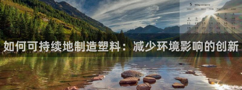 彩神赢钱了吗：如何可持续地制造塑料：减少环境影响的创新