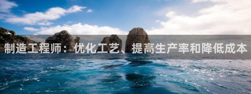 彩神ios下载：制造工程师：优化工艺、提高生产率和降低成本