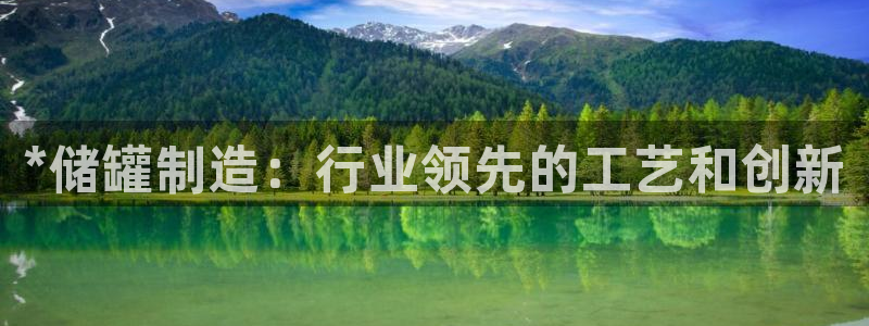 彩神旗下有哪些平台：*储罐制造：行业领先的工艺和创新