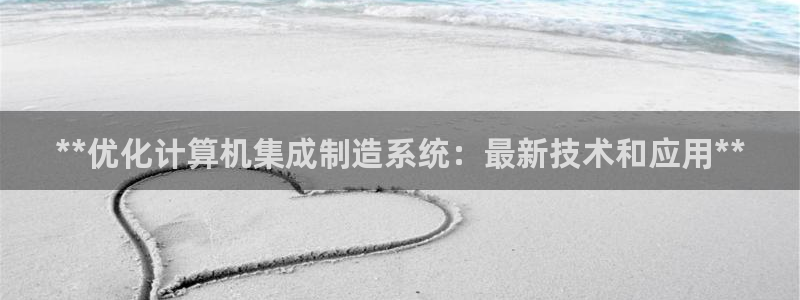 彩神争霸官方下载2017：**优化计算机集成制造系统：最新技术和应用**