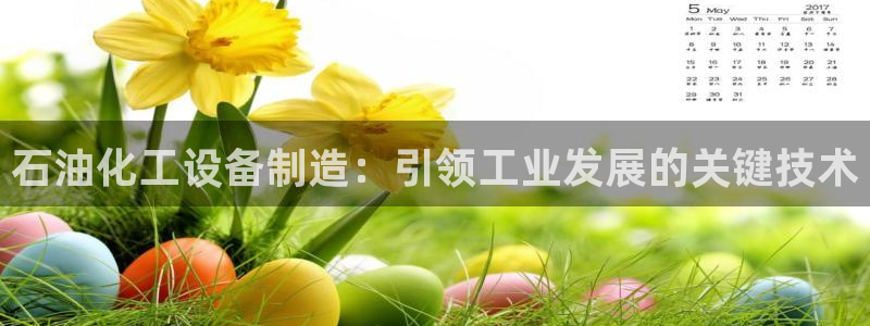 彩神旗下有哪些平台：石油化工设备制造：引领工业发展的关键技术