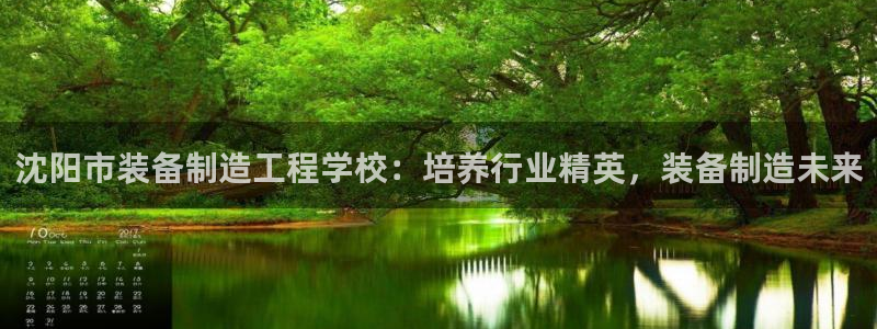 彩神VI首页：沈阳市装备制造工程学校：培养行业精英，装备制造