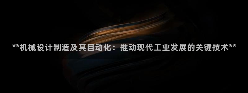 彩神是正规平台吗安全吗：**机械设计制造及其自动化：推动现代工业发展的关键技术**
