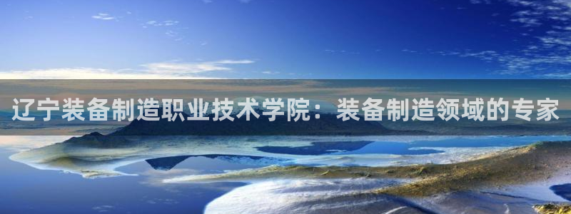 彩神大发黑平台：辽宁装备制造职业技术学院：装备制造领域的专家