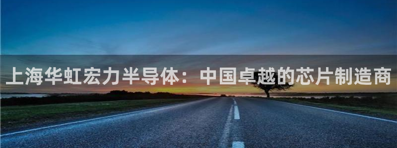 彩神v8平台正规吗知乎：上海华虹宏力半导体：中国卓越的芯片制