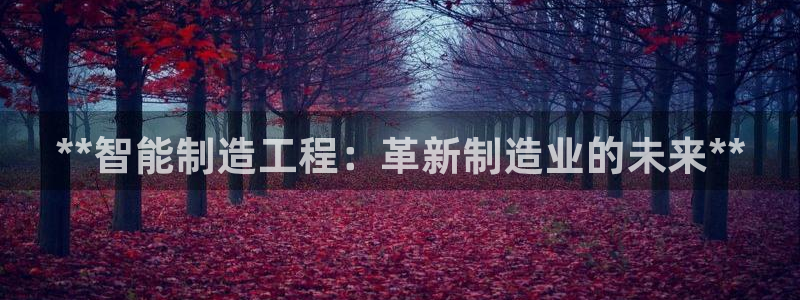 彩神是什么平台：**智能制造工程：革新制造业的未来**
