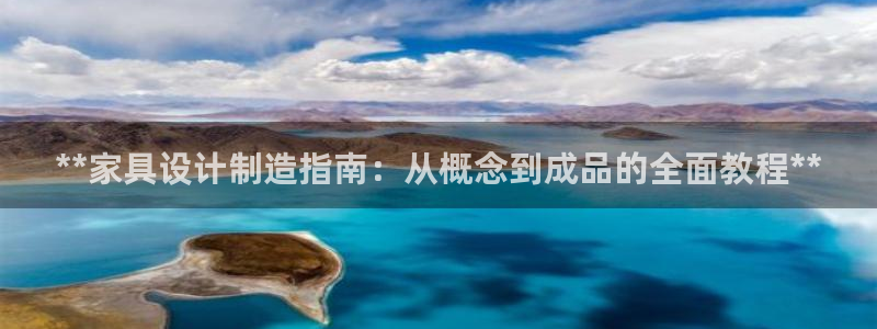 彩神ix官网是哪个公司的：**家具设计制造指南：从概念到成品的全面教程**