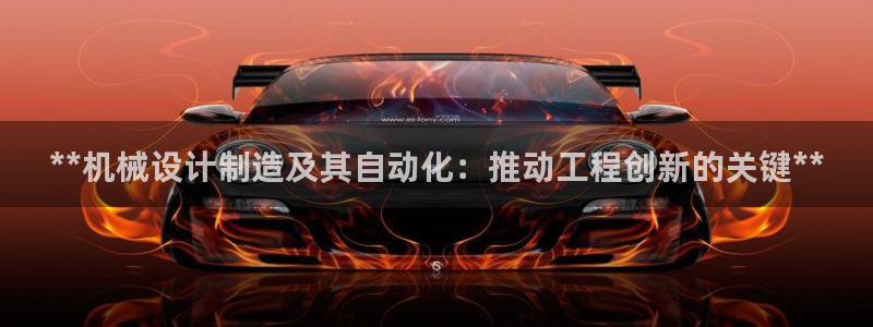 彩神通官网下载：**机械设计制造及其自动化：推动工程创新的关