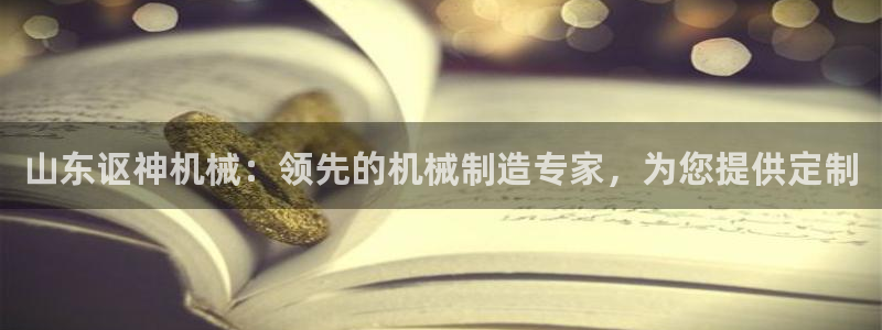 彩神v网赌软件下载：山东讴神机械：领先的机械制造专家，为您提