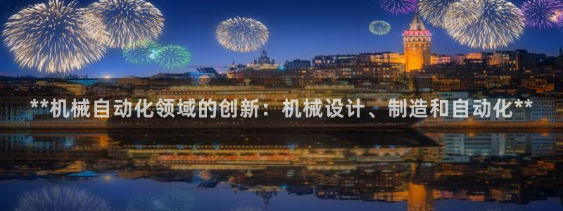 彩神vll购彩大厅大众：**机械自动化领域的创新：机械设计、
