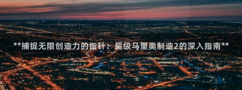 彩神的邀请码是多少：**捕捉无限创造力的指针：超级马里奥制造2的深入指南**