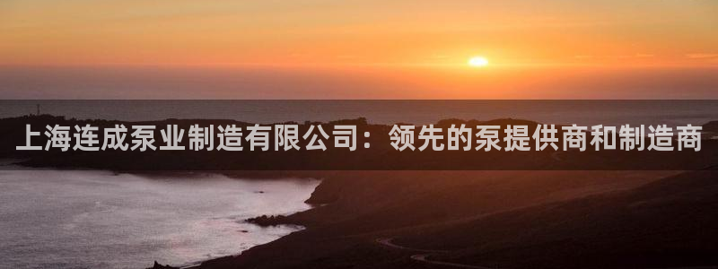 彩神v8下载网址：上海连成泵业制造有限公司：领先的泵提供商和制造商