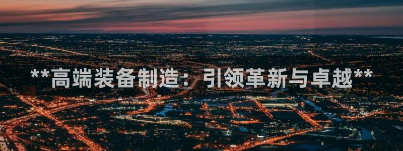 彩神v8官网版：**高端装备制造：引领革新与卓越**