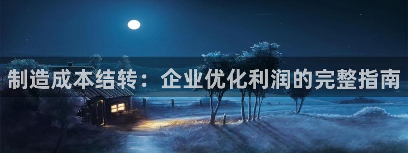 天天赢彩神：制造成本结转：企业优化利润的完整指南