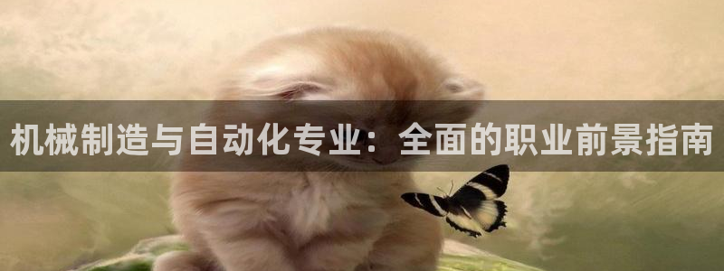 彩神8彩平台官网：机械制造与自动化专业：全面的职业前景指南
