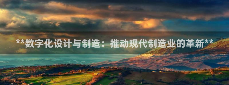 彩神ix平台：**数字化设计与制造：推动现代制造业的革新**