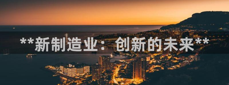 彩神v8是一个什么平台游戏：**新制造业：创新的未来**