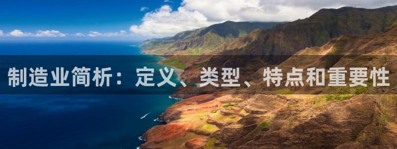 彩神v8有多久了?靠谱吗：制造业简析：定义、类型、特点和重要性