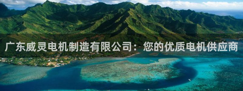 彩神赢的钱是哪里来的啊：广东威灵电机制造有限公司：您的优质电机供应商