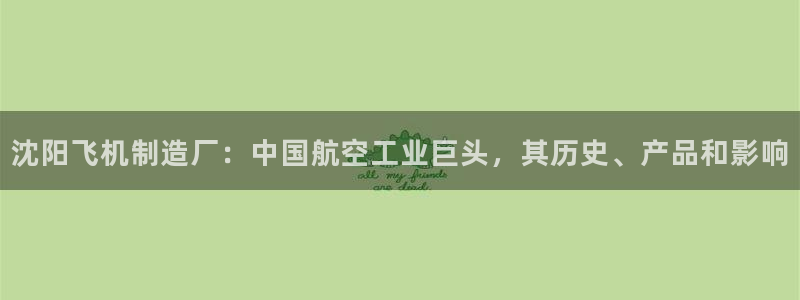 彩神通官网下载：沈阳飞机制造厂：中国航空工业巨头，其历史、产品和影响