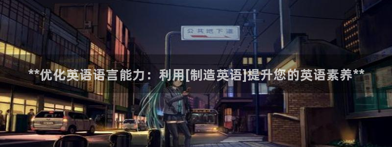 彩神ix可靠吗：**优化英语语言能力：利用[制造英语]提升您