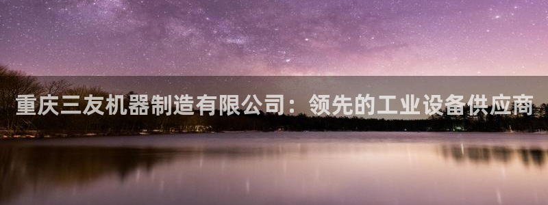 彩神ios下载：重庆三友机器制造有限公司：领先的工业设备供应商