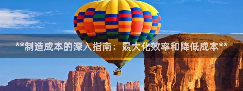 下载彩神乐发V：**制造成本的深入指南：最大化效率和降低成本**
