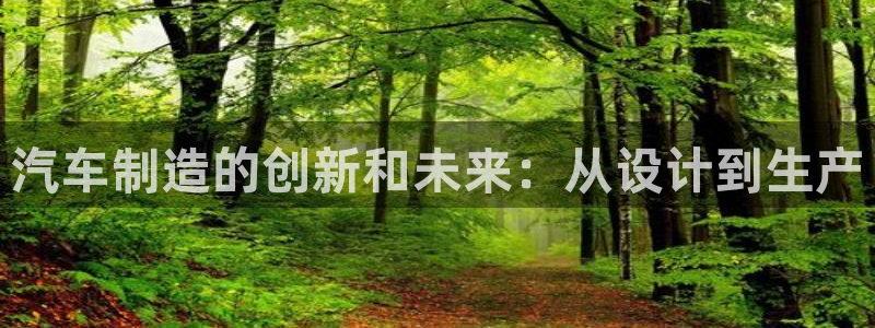 彩神平台可以破解吗：汽车制造的创新和未来：从设计到生产