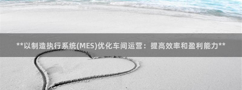彩神iv能赚钱吗：**以制造执行系统(MES)优化车间运营：提高效率和盈利能力**