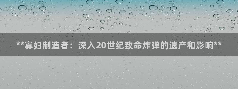 彩神大发三期计划网站：**寡妇制造者：深入20世纪致命炸弹的遗产和影响**