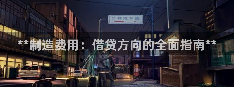 彩神vll首页环球：**制造费用：借贷方向的全面指南**