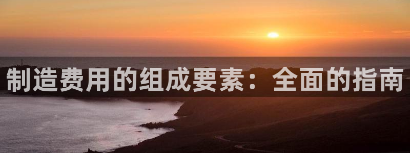 彩神viii是正规平台吗?：制造费用的组成要素：全面的指南