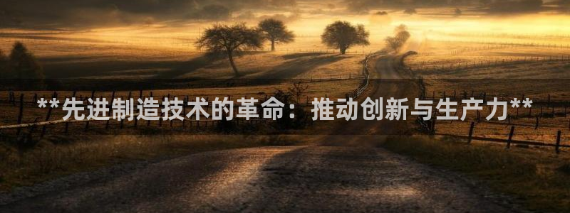 彩神ix官网是哪个公司的：**先进制造技术的革命：推动创新与生产力**