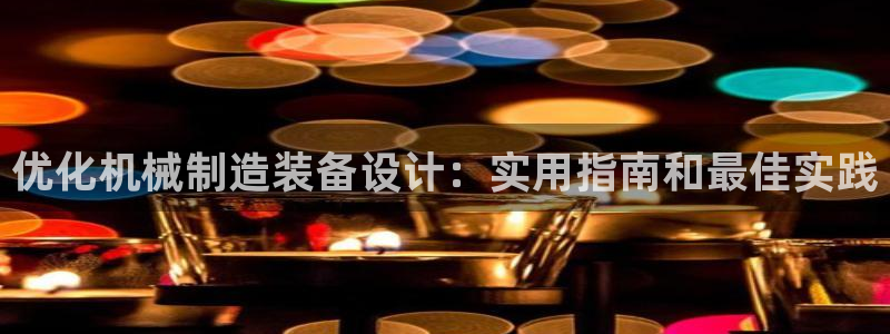 彩神旗下有哪些平台可以玩：优化机械制造装备设计：实用指南和最