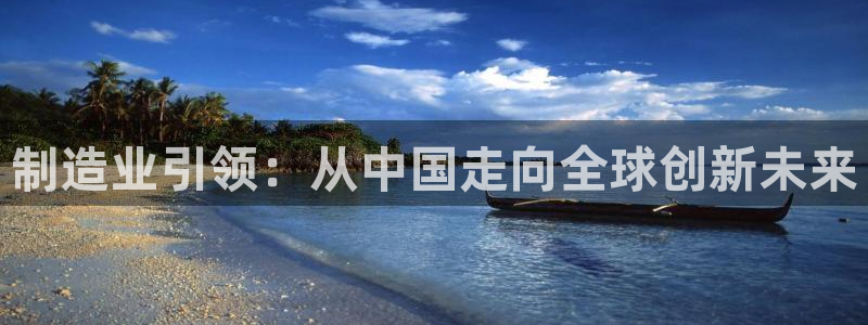 彩神8彩平台：制造业引领：从中国走向全球创新未来