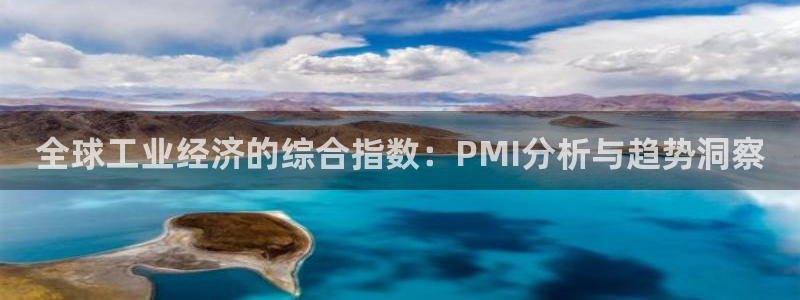 彩神8最新版下载：全球工业经济的综合指数：PMI分析与趋势洞察