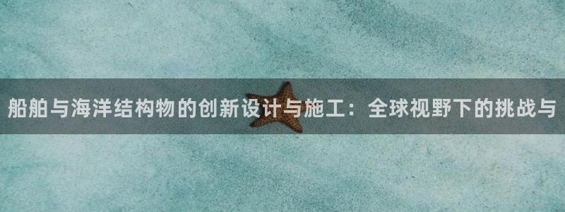 彩神争霸老平台：船舶与海洋结构物的创新设计与施工：全球视野下