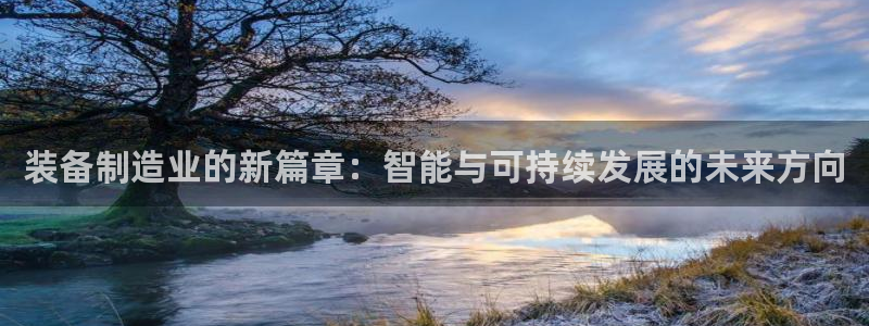 彩神旗下有哪些平台可以玩：装备制造业的新篇章：智能与可持续发展的未来方向