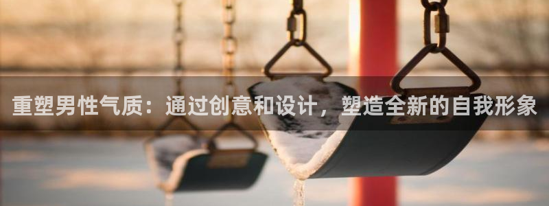 彩神vlll官方网：重塑男性气质：通过创意和设计，塑造全新的自我形象