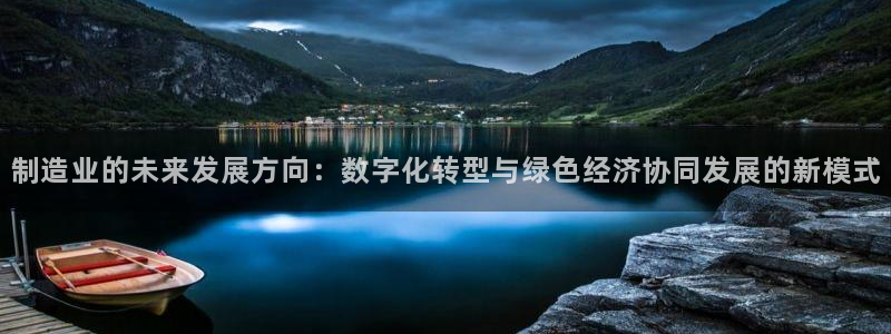 彩神赢的钱是哪里来的啊：制造业的未来发展方向：数字化转型与绿色经济协同发展的新模式