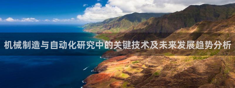彩神v破解版：机械制造与自动化研究中的关键技术及未来发展趋势