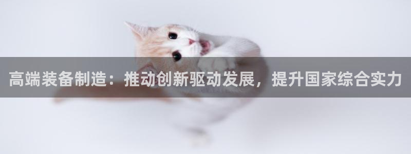 彩神官方邀请码是多少：高端装备制造：推动创新驱动发展，提升国家综合实力