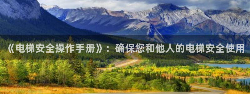 彩神vⅲ下载安装：《电梯安全操作手册》：确保您和他人的电梯安全使用